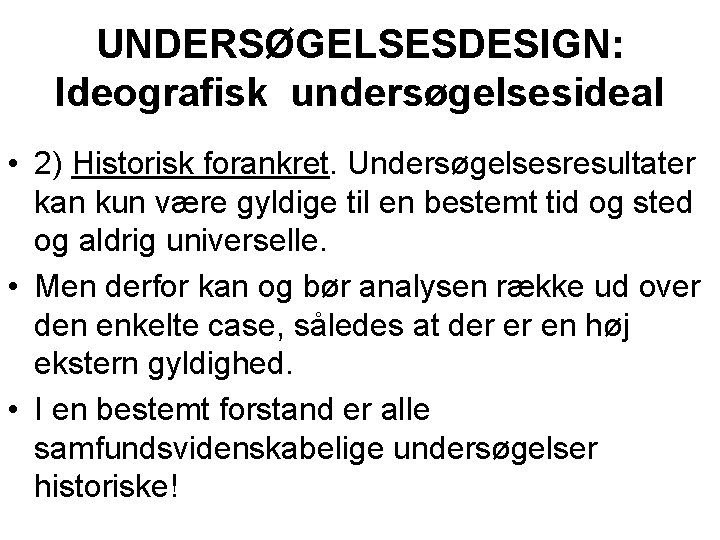UNDERSØGELSESDESIGN: Ideografisk undersøgelsesideal • 2) Historisk forankret. Undersøgelsesresultater kan kun være gyldige til en