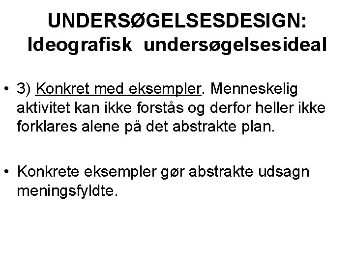 UNDERSØGELSESDESIGN: Ideografisk undersøgelsesideal • 3) Konkret med eksempler. Menneskelig aktivitet kan ikke forstås og