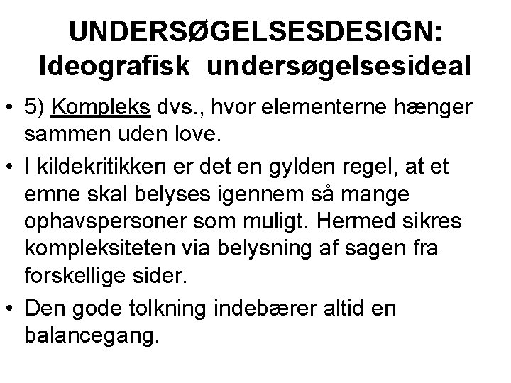 UNDERSØGELSESDESIGN: Ideografisk undersøgelsesideal • 5) Kompleks dvs. , hvor elementerne hænger sammen uden love.