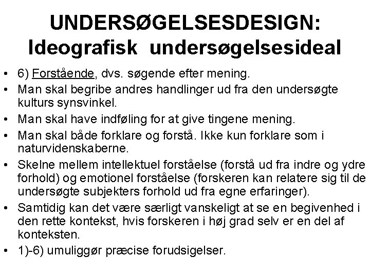 UNDERSØGELSESDESIGN: Ideografisk undersøgelsesideal • 6) Forstående, dvs. søgende efter mening. • Man skal begribe