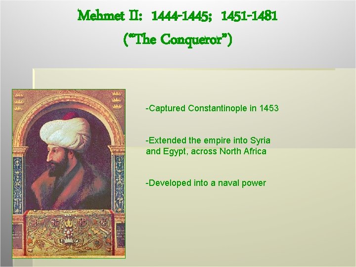 Mehmet II: 1444 -1445; 1451 -1481 (“The Conqueror”) -Captured Constantinople in 1453 -Extended the