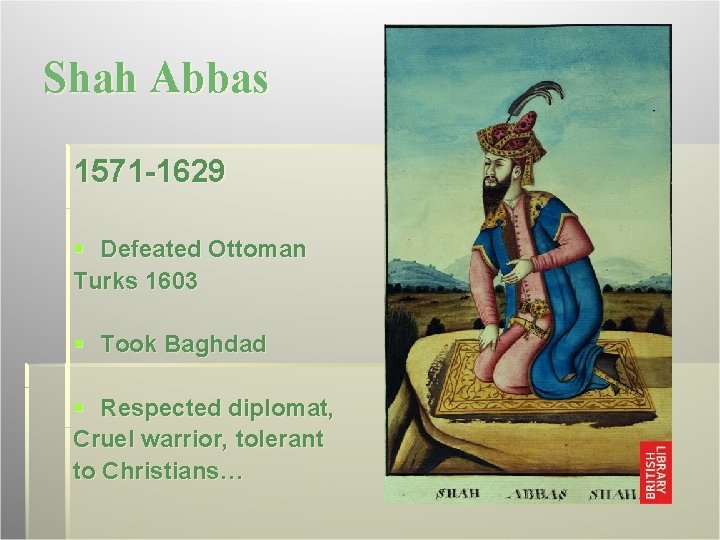 Shah Abbas 1571 -1629 § Defeated Ottoman Turks 1603 § Took Baghdad § Respected