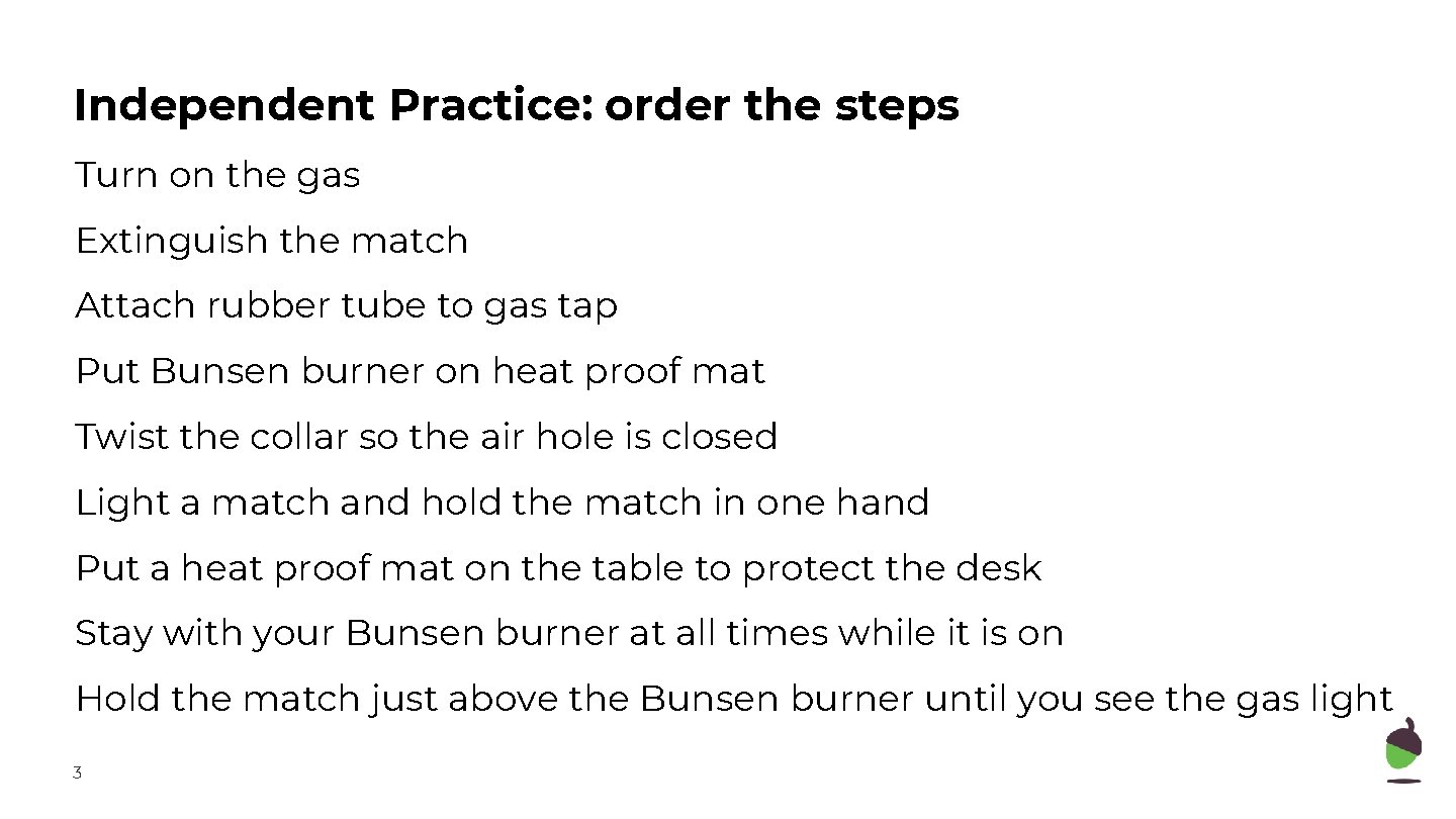 Independent Practice: order the steps Turn on the gas Extinguish the match Attach rubber