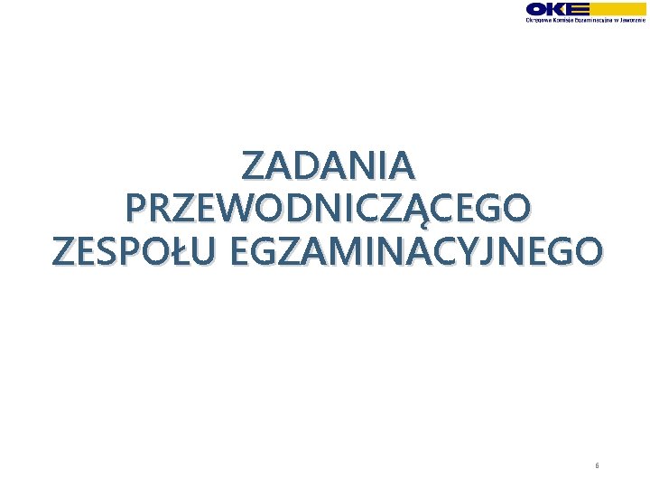 ZADANIA PRZEWODNICZĄCEGO ZESPOŁU EGZAMINACYJNEGO 6 