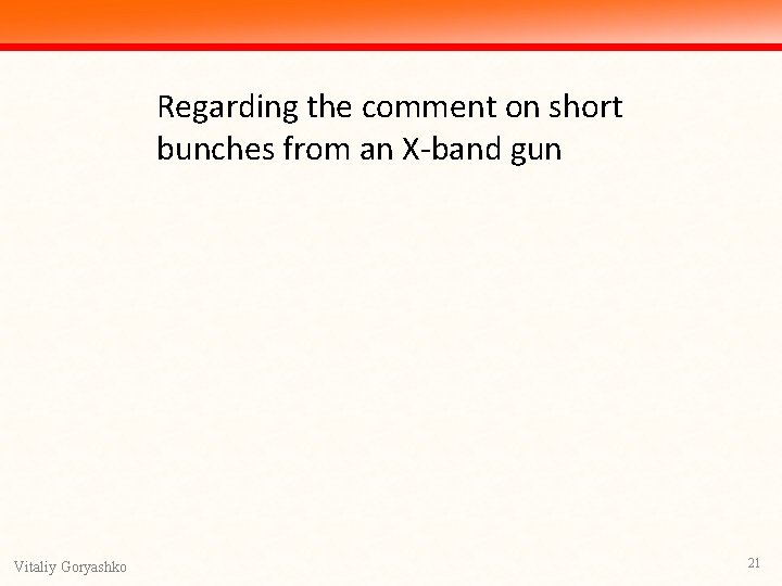 Regarding the comment on short bunches from an X-band gun Vitaliy Goryashko 21 