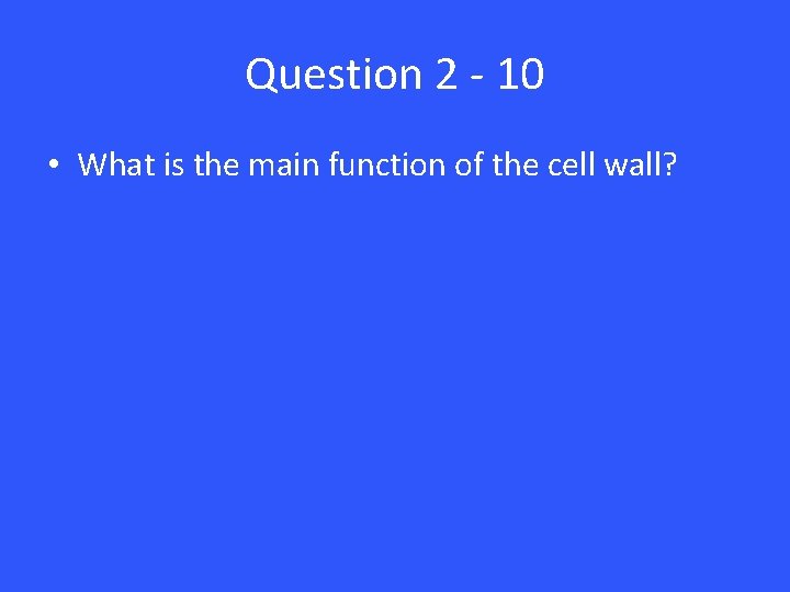 Question 2 - 10 • What is the main function of the cell wall?
