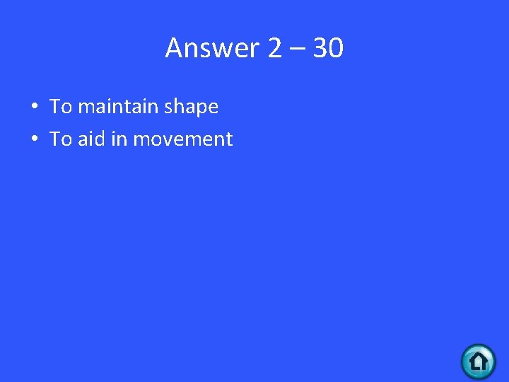 Answer 2 – 30 • To maintain shape • To aid in movement 