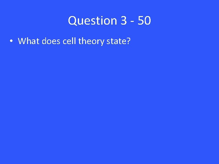 Question 3 - 50 • What does cell theory state? 