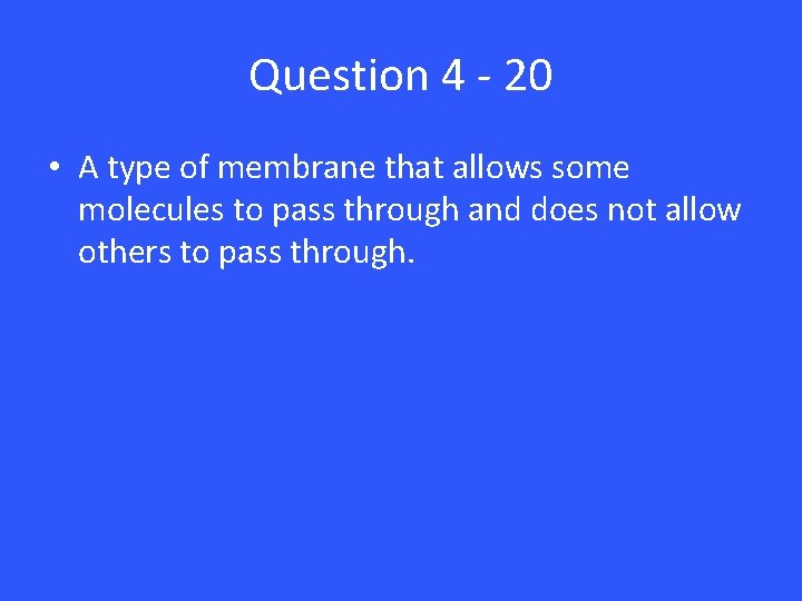 Question 4 - 20 • A type of membrane that allows some molecules to