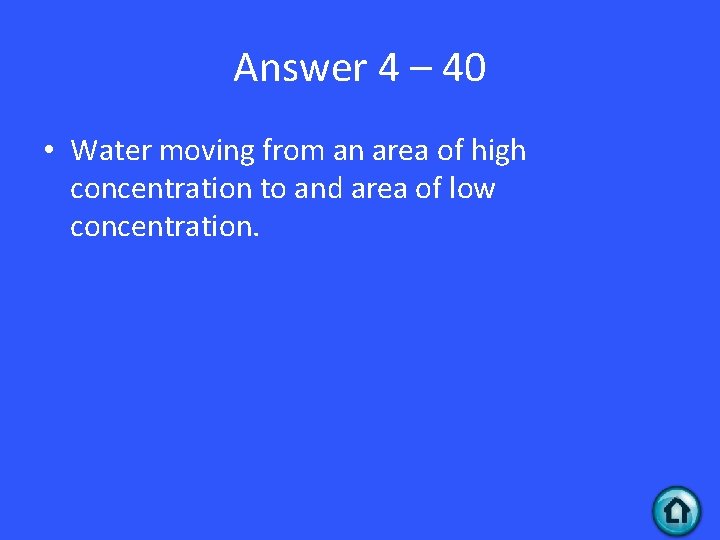 Answer 4 – 40 • Water moving from an area of high concentration to