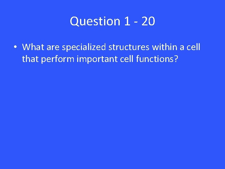 Question 1 - 20 • What are specialized structures within a cell that perform