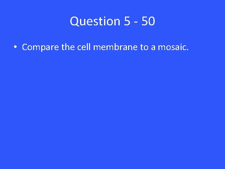 Question 5 - 50 • Compare the cell membrane to a mosaic. 