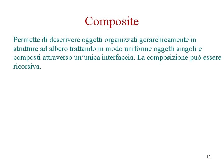 Composite Permette di descrivere oggetti organizzati gerarchicamente in strutture ad albero trattando in modo