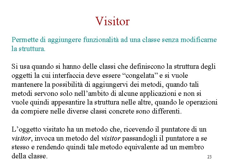 Visitor Permette di aggiungere funzionalità ad una classe senza modificarne la struttura. Si usa