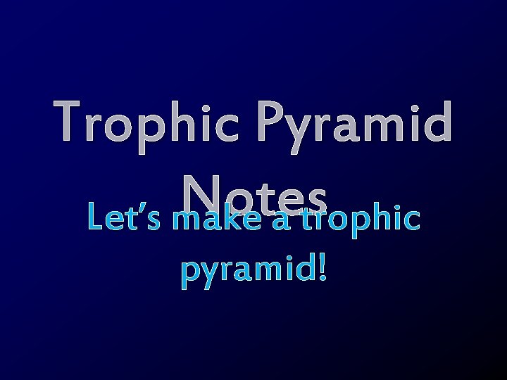 Trophic Pyramid Notes Let’s make a trophic pyramid! 