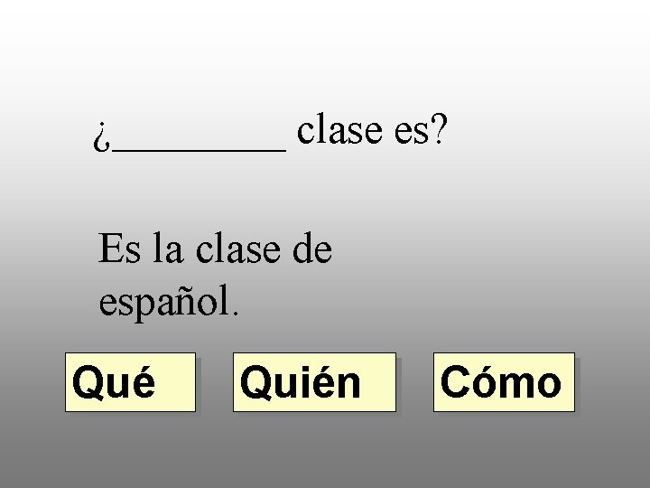 ¿____ clase es? Es la clase de español. Qué Quién Cómo 