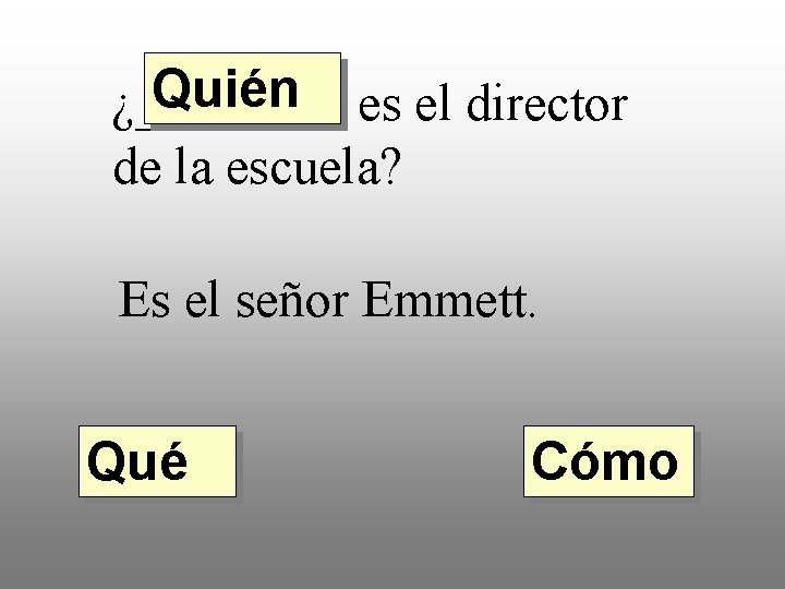 Quién es el director ¿____ de la escuela? Es el señor Emmett. Qué Cómo