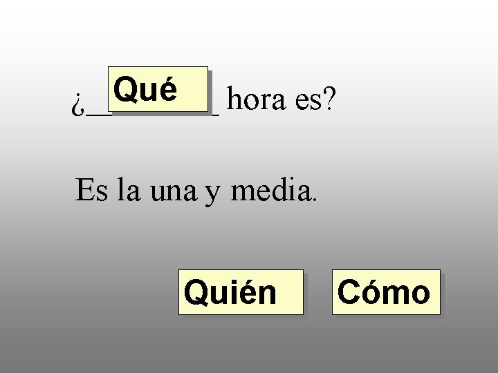 Qué ¿____ hora es? Es la una y media. Quién Cómo 