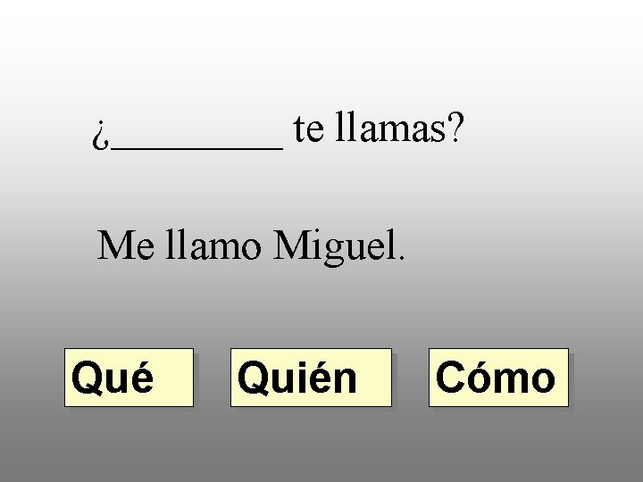 ¿____ te llamas? Me llamo Miguel. Qué Quién Cómo 