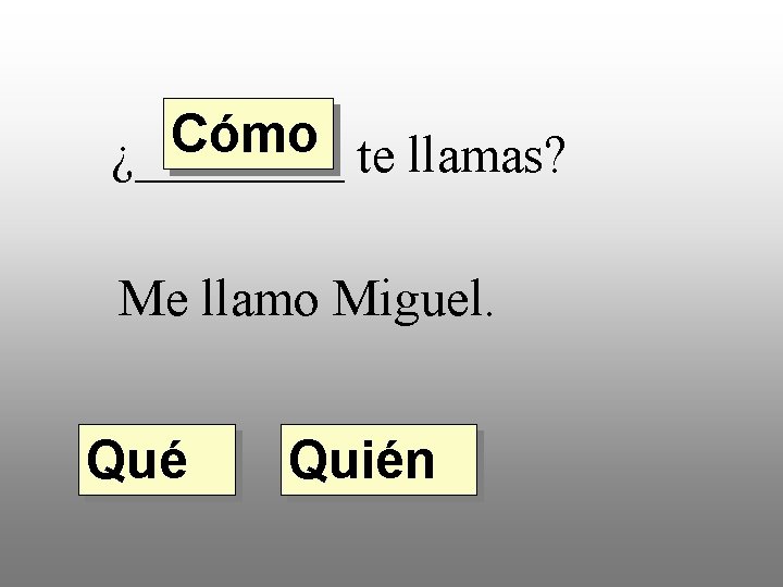 Cómo ¿____ te llamas? Me llamo Miguel. Qué Quién 