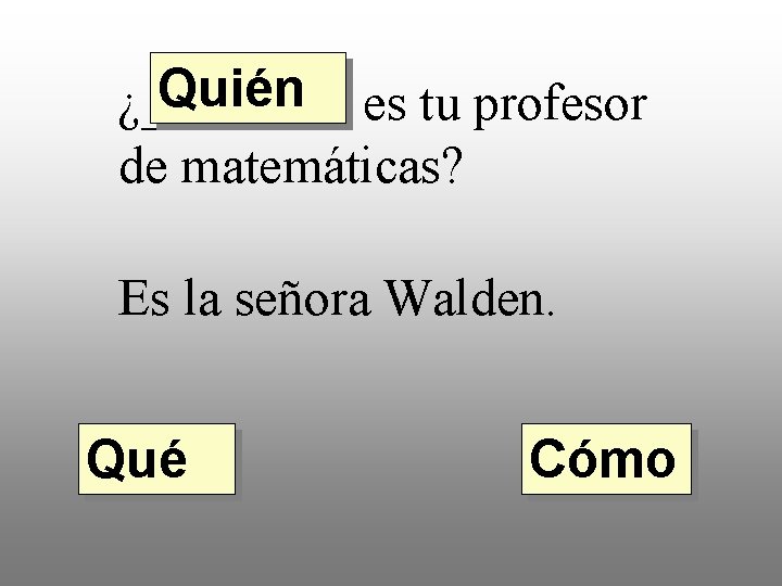 Quién es tu profesor ¿____ de matemáticas? Es la señora Walden. Qué Cómo 