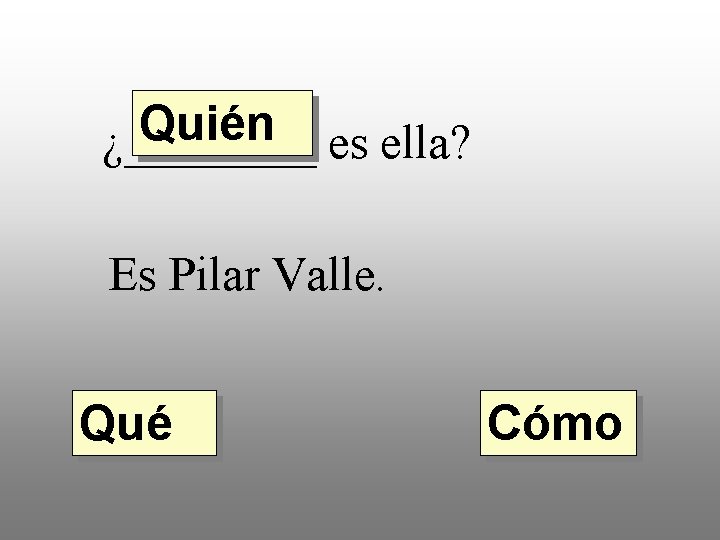 Quién ¿____ es ella? Es Pilar Valle. Qué Cómo 