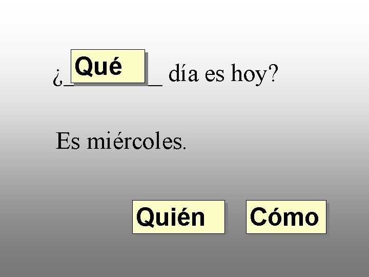 Qué ¿____ día es hoy? Es miércoles. Quién Cómo 