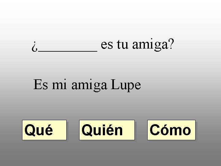 ¿____ es tu amiga? Es mi amiga Lupe Qué Quién Cómo 