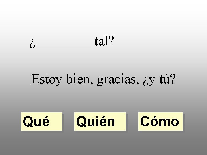 ¿____ tal? Estoy bien, gracias, ¿y tú? Qué Quién Cómo 