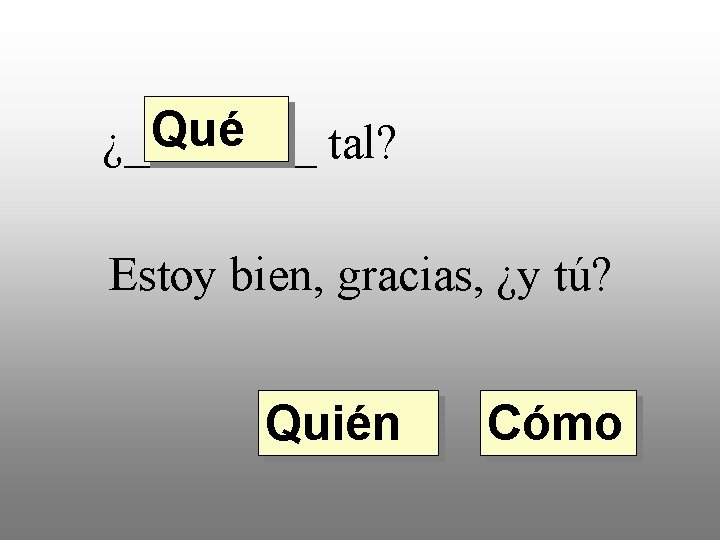 Qué ¿____ tal? Estoy bien, gracias, ¿y tú? Quién Cómo 