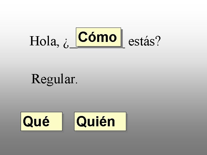 Cómo estás? Hola, ¿____ Regular. Qué Quién 