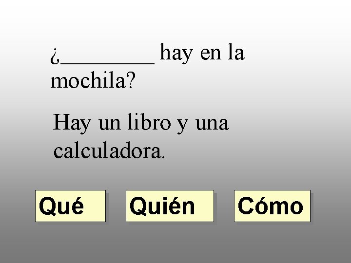 ¿____ hay en la mochila? Hay un libro y una calculadora. Qué Quién Cómo