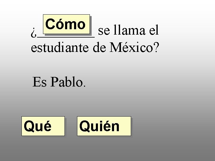Cómo ¿____ se llama el estudiante de México? Es Pablo. Qué Quién 