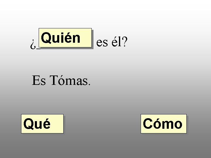 Quién es él? ¿____ Es Tómas. Qué Cómo 