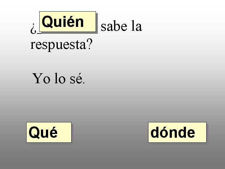 Quién sabe la ¿____ respuesta? Yo lo sé. Qué dónde 