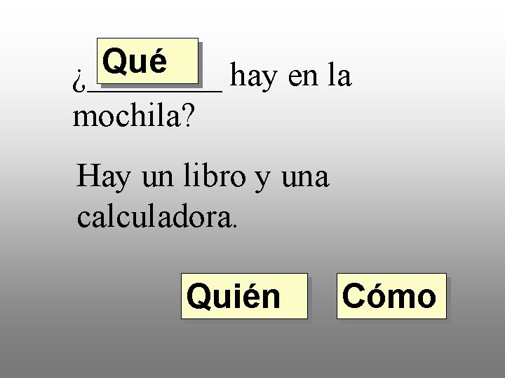 Qué ¿____ hay en la mochila? Hay un libro y una calculadora. Quién Cómo