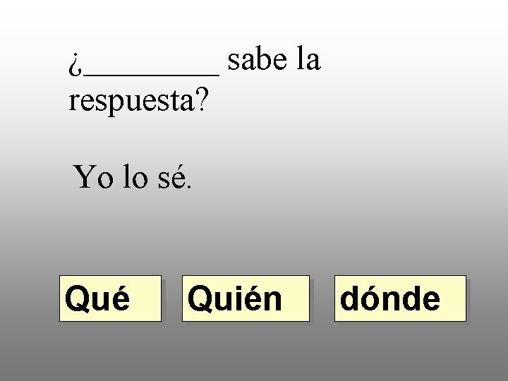 ¿____ sabe la respuesta? Yo lo sé. Qué Quién dónde 