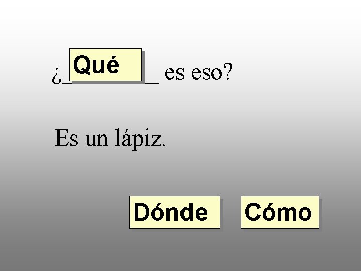 Qué ¿____ es eso? Es un lápiz. Dónde Cómo 