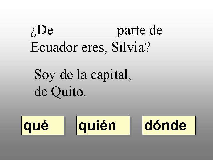 ¿De ____ parte de Ecuador eres, Silvia? Soy de la capital, de Quito. qué