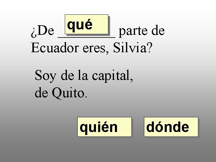 qué ¿De ____ parte de Ecuador eres, Silvia? Soy de la capital, de Quito.