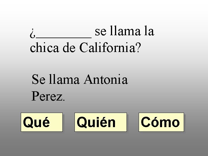 ¿____ se llama la chica de California? Se llama Antonia Perez. Qué Quién Cómo