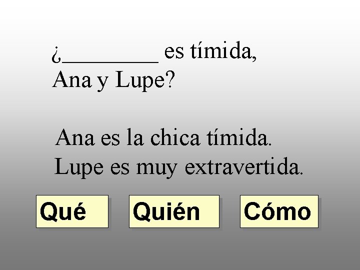 ¿____ es tímida, Ana y Lupe? Ana es la chica tímida. Lupe es muy