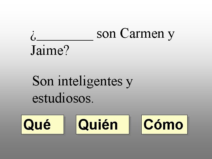 ¿____ son Carmen y Jaime? Son inteligentes y estudiosos. Qué Quién Cómo 