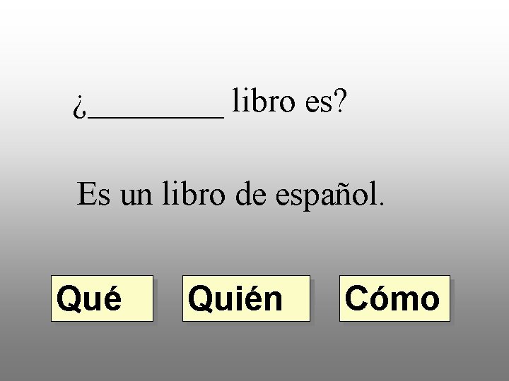 ¿____ libro es? Es un libro de español. Qué Quién Cómo 
