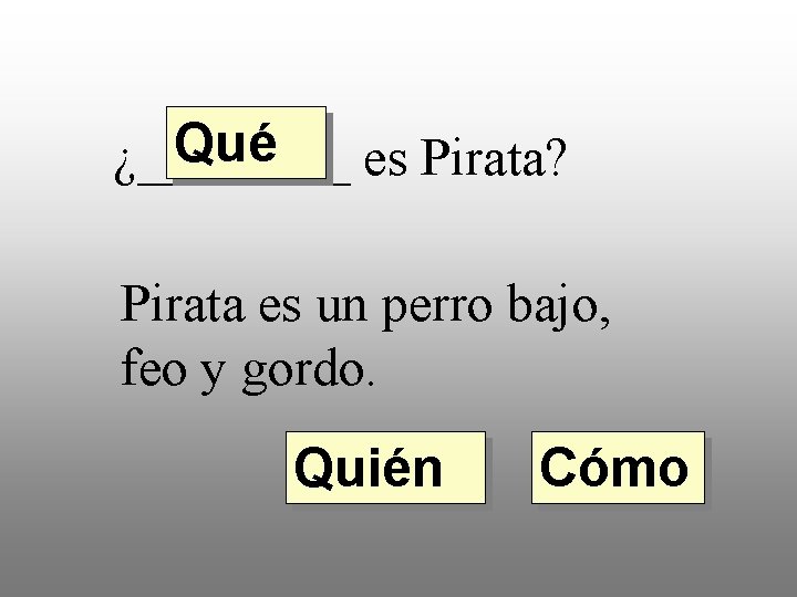 Qué ¿____ es Pirata? Pirata es un perro bajo, feo y gordo. Quién Cómo