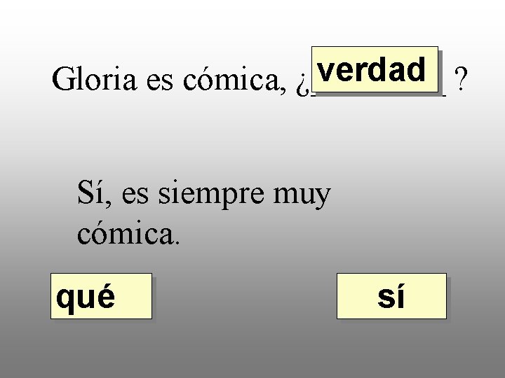 verdad ? Gloria es cómica, ¿____ Sí, es siempre muy cómica. qué sí 