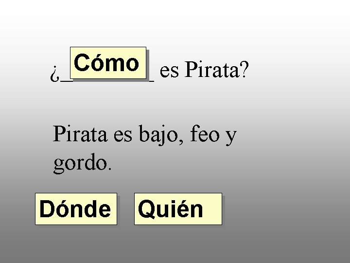 Cómo es Pirata? ¿____ Pirata es bajo, feo y gordo. Dónde Quién 