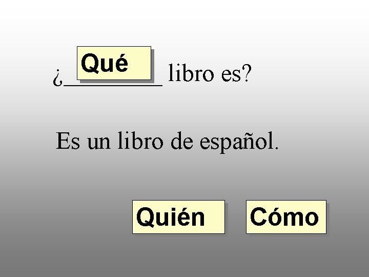 Qué ¿____ libro es? Es un libro de español. Quién Cómo 