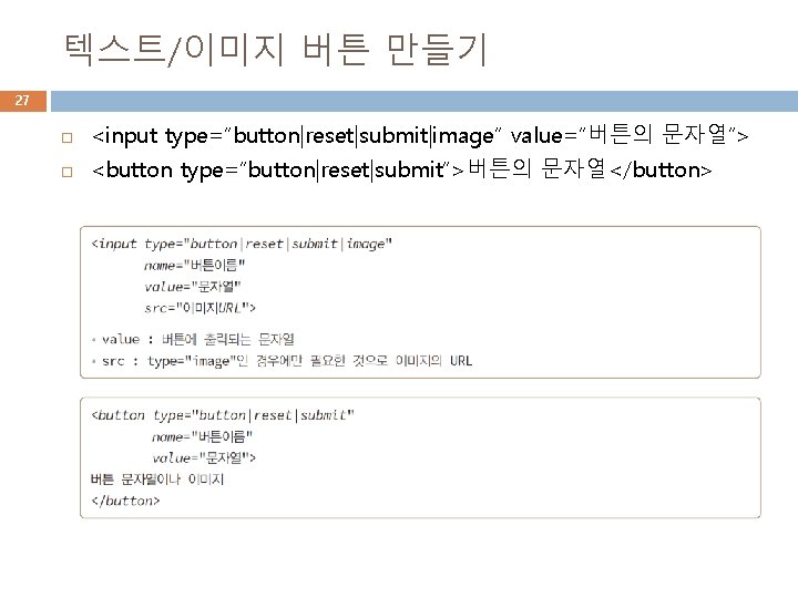 텍스트/이미지 버튼 만들기 27 <input type=“button|reset|submit|image” value=“버튼의 문자열”> <button type=“button|reset|submit”>버튼의 문자열</button> 텍스트/이미지 버튼 만들기 27 <input type=“button|reset|submit|image” value=“버튼의 문자열”> <button type=“button|reset|submit”>버튼의 문자열</button>
