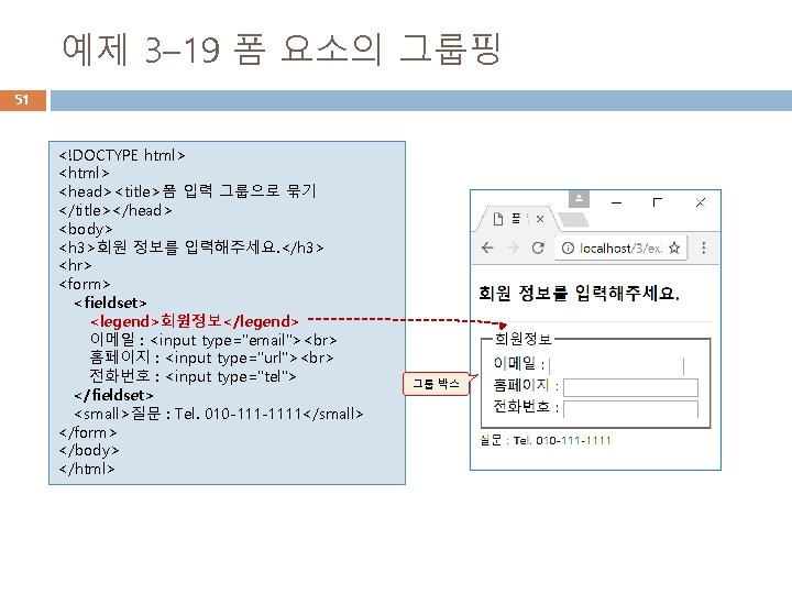 예제 3– 19 폼 요소의 그룹핑 51 <!DOCTYPE html> <head><title>폼 입력 그룹으로 묶기 </title></head> 예제 3– 19 폼 요소의 그룹핑 51 <!DOCTYPE html> <head><title>폼 입력 그룹으로 묶기 </title></head>
